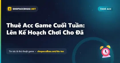Thuê Acc Game Cuối Tuần: Lên Kế Hoạch Chơi Cho Đã