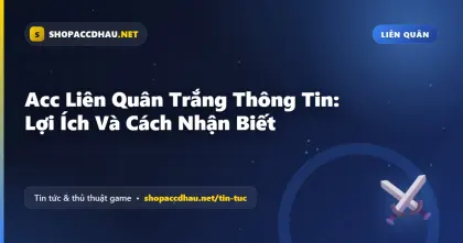 Acc Liên Quân Trắng Thông Tin: Lợi Ích Và Cách Nhận Biết