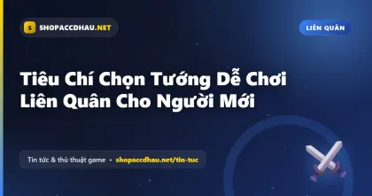Tiêu Chí Chọn Tướng Dễ Chơi Liên Quân Cho Người Mới