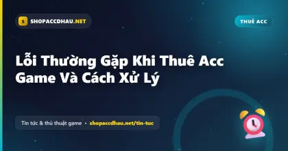 Lỗi Thường Gặp Khi Thuê Acc Game Và Cách Xử Lý
