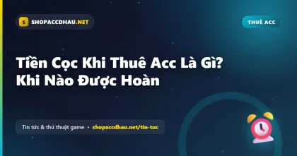 Tiền Cọc Khi Thuê Acc Là Gì? Khi Nào Được Hoàn