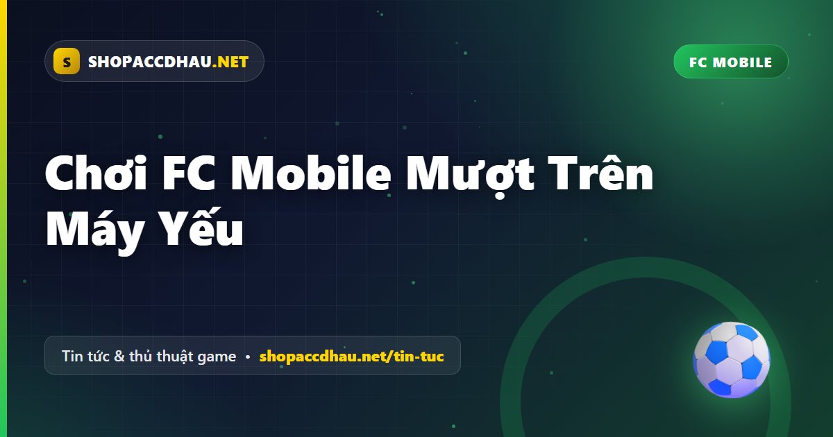 Chơi FC Mobile Mượt Trên Máy Yếu