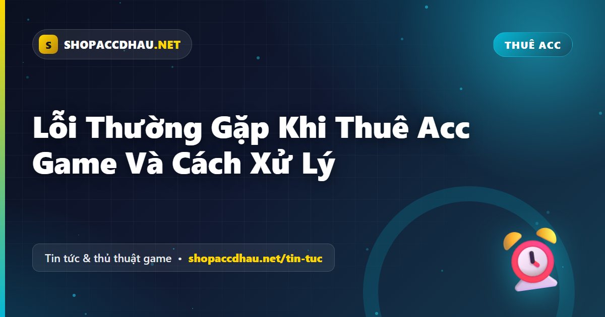 Lỗi Thường Gặp Khi Thuê Acc Game Và Cách Xử Lý