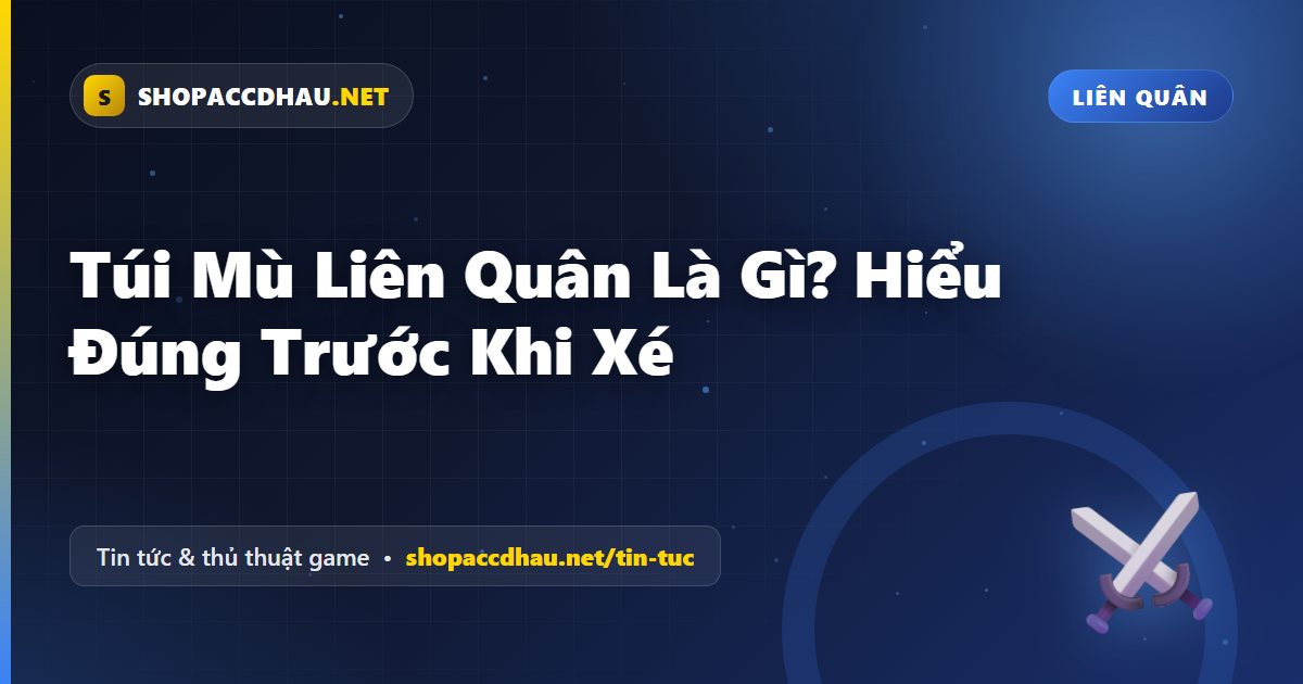 Túi Mù Liên Quân Là Gì? Hiểu Đúng Trước Khi Xé